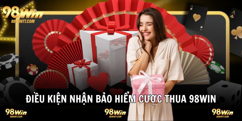 Điều kiện nhận bảo hiểm cược thua tại 98WIN là gì?