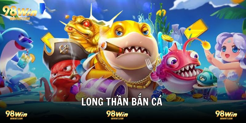 Long thần bắn cá đẳng cấp hàng đầu nền tảng