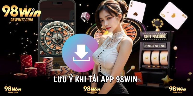 Lưu ý cần nhớ khi tiến hành download app 98WIN